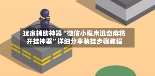 玩家辅助神器“微信小程序迅奇麻将开挂神器”详细分享装挂步骤教程-第1张图片
