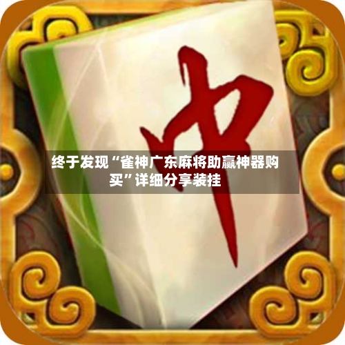 终于发现“雀神广东麻将助赢神器购买	”详细分享装挂-第1张图片