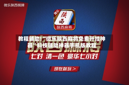教程辅助!“微乐陕西麻将免费开挂神器	”科技辅助神器手机版教程-第2张图片
