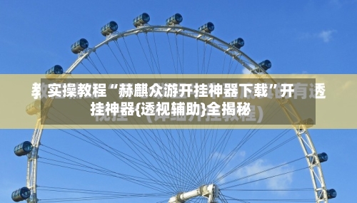 实操教程“赫麒众游开挂神器下载”开挂神器{透视辅助}全揭秘-第1张图片