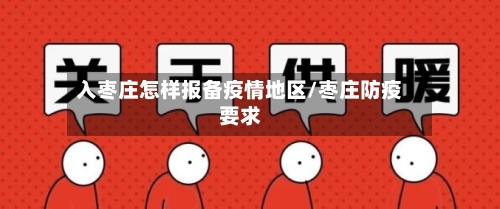 入枣庄怎样报备疫情地区/枣庄防疫要求-第1张图片