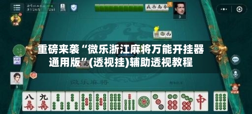 重磅来袭“微乐浙江麻将万能开挂器通用版”(透视挂)辅助透视教程-第1张图片
