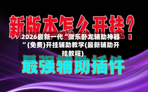 2026最新一代“微乐卧龙辅助神器”(免费)开挂辅助教学(最新辅助开挂教程)-第3张图片