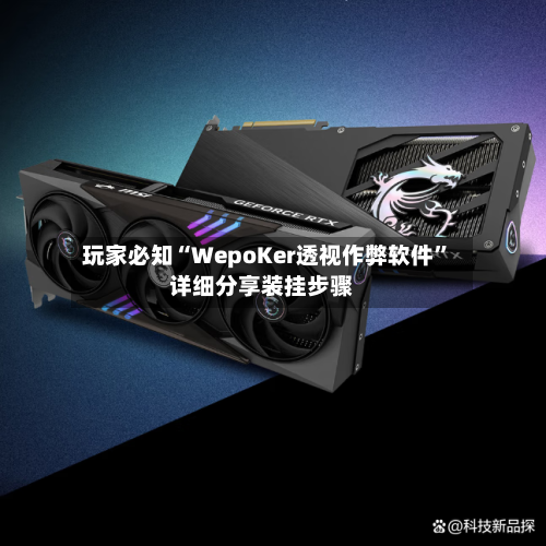 玩家必知“WepoKer透视作弊软件”详细分享装挂步骤-第1张图片