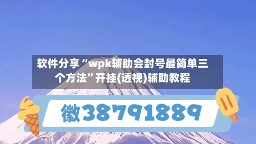 软件分享“wpk辅助会封号最简单三个方法	”开挂(透视)辅助教程-第1张图片
