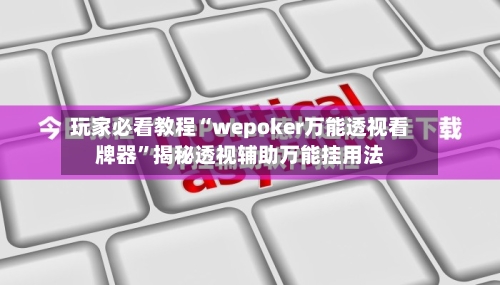 玩家必看教程“wepoker万能透视看牌器”揭秘透视辅助万能挂用法-第2张图片