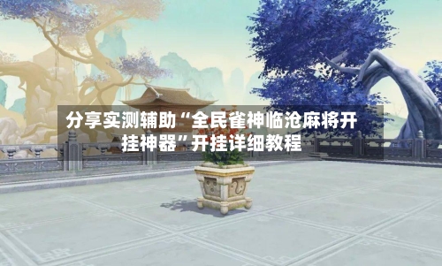 分享实测辅助“全民雀神临沧麻将开挂神器”开挂详细教程-第2张图片