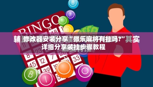 修改器安装分享“微乐麻将有挂吗?	”详细分享装挂步骤教程-第2张图片