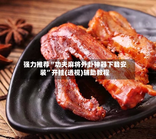 强力推荐“功夫麻将外卦神器下载安装”开挂(透视)辅助教程-第1张图片