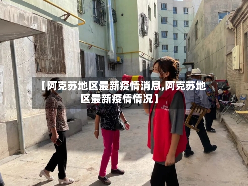【阿克苏地区最新疫情消息,阿克苏地区最新疫情情况】-第2张图片