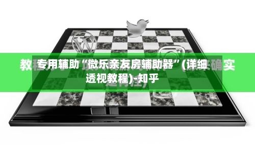 专用辅助“微乐亲友房辅助器	”(详细透视教程)-知乎-第1张图片