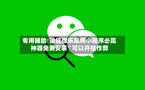 专用辅助:微信微乐麻将小程序必赢神器免费安装”可以开挂作弊-第3张图片