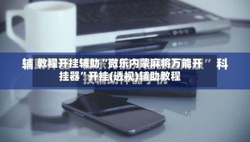 教程开挂辅助“微乐内蒙麻将万能开挂器”开挂(透视)辅助教程-第1张图片