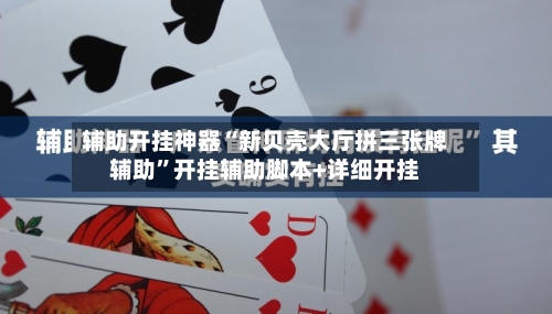辅助开挂神器“新贝壳大厅拼三张牌辅助”开挂辅助脚本+详细开挂-第1张图片