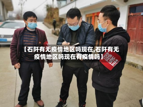 【石阡有无疫情地区吗现在,石阡有无疫情地区吗现在有疫情吗】-第3张图片