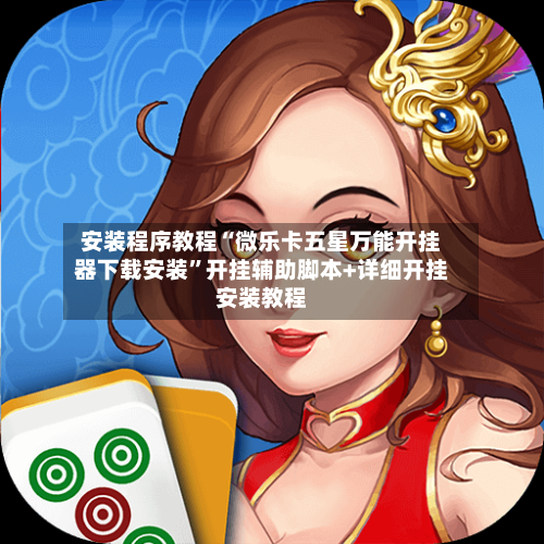 安装程序教程“微乐卡五星万能开挂器下载安装	”开挂辅助脚本+详细开挂安装教程-第2张图片