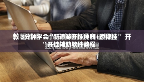 3分钟学会“新道游开挂神器+透视挂”开挂辅助软件教程-第3张图片