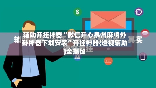 辅助开挂神器“微信开心泉州麻将外卦神器下载安装	”开挂神器{透视辅助}全揭秘-第2张图片