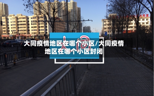 大同疫情地区在哪个小区/大同疫情地区在哪个小区封闭-第1张图片
