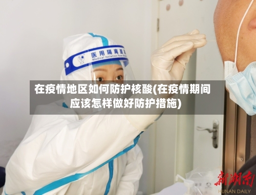 在疫情地区如何防护核酸(在疫情期间应该怎样做好防护措施)-第1张图片