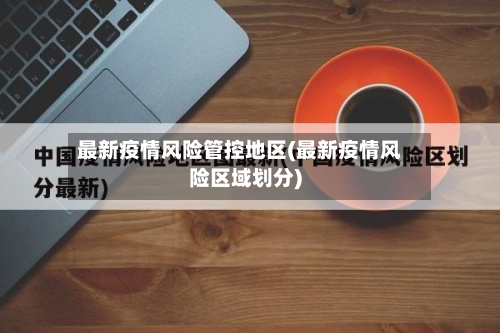最新疫情风险管控地区(最新疫情风险区域划分)-第2张图片