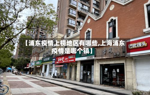【浦东疫情上榜地区有哪些,上海浦东疫情是哪个镇】-第1张图片