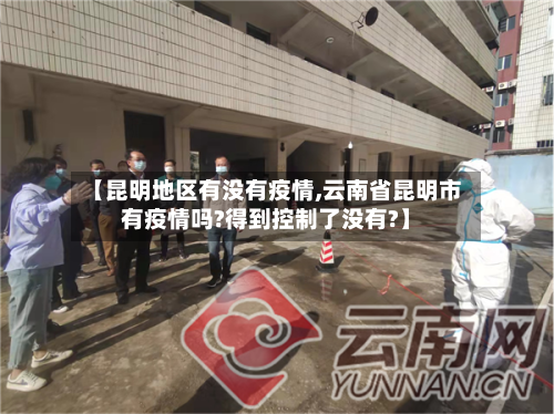 【昆明地区有没有疫情,云南省昆明市有疫情吗?得到控制了没有?】-第2张图片