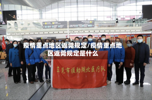 疫情重点地区返莞规定/疫情重点地区返莞规定是什么-第1张图片