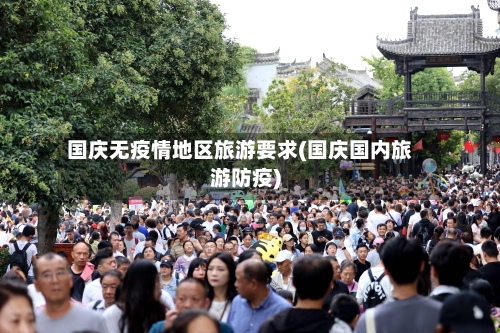 国庆无疫情地区旅游要求(国庆国内旅游防疫)-第1张图片
