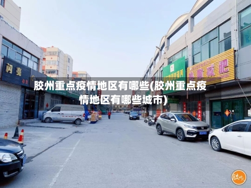 胶州重点疫情地区有哪些(胶州重点疫情地区有哪些城市)-第3张图片