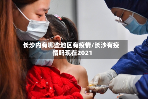 长沙内有哪些地区有疫情/长沙有疫情吗现在2021-第2张图片