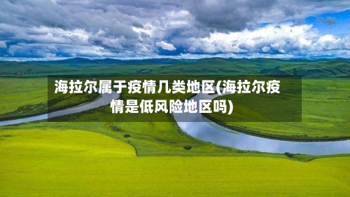 海拉尔属于疫情几类地区(海拉尔疫情是低风险地区吗)-第3张图片
