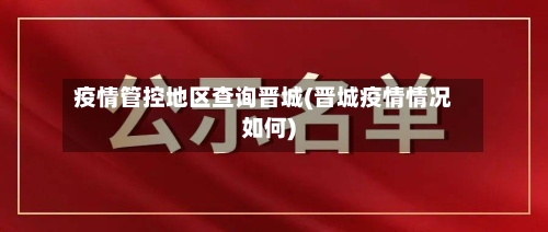 疫情管控地区查询晋城(晋城疫情情况如何)-第1张图片