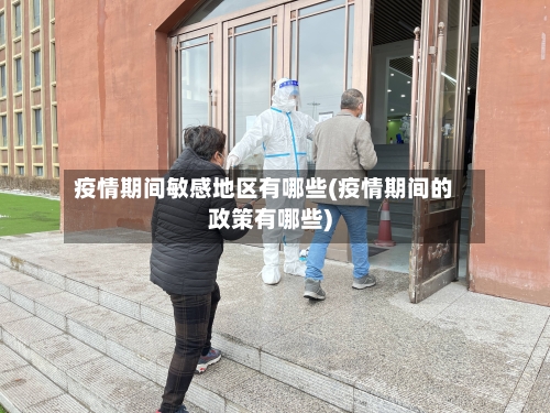 疫情期间敏感地区有哪些(疫情期间的政策有哪些)-第2张图片