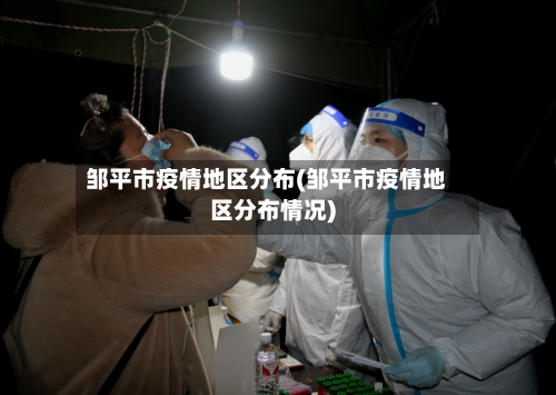 邹平市疫情地区分布(邹平市疫情地区分布情况)-第3张图片