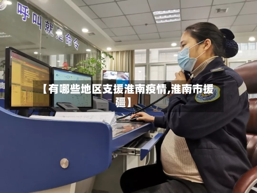 【有哪些地区支援淮南疫情,淮南市援疆】-第1张图片