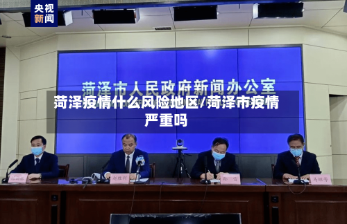 菏泽疫情什么风险地区/菏泽市疫情严重吗-第3张图片