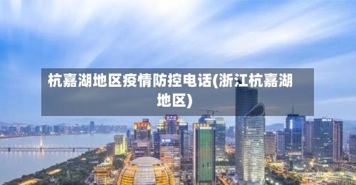 杭嘉湖地区疫情防控电话(浙江杭嘉湖地区)-第3张图片