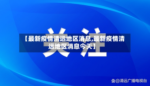 【最新疫情清远地区消息,最新疫情清远地区消息今天】-第1张图片