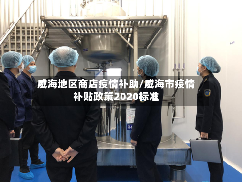 威海地区商店疫情补助/威海市疫情补贴政策2020标准-第3张图片