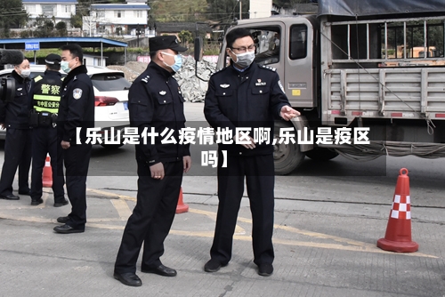 【乐山是什么疫情地区啊,乐山是疫区吗】-第1张图片