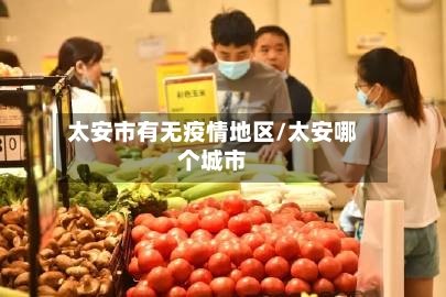 太安市有无疫情地区/太安哪个城市-第2张图片