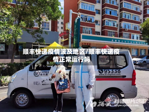 顺丰快递疫情波及地区/顺丰快递疫情正常运行吗-第3张图片