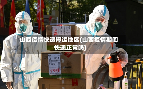 山西疫情快递停运地区(山西疫情期间快递正常吗)-第1张图片