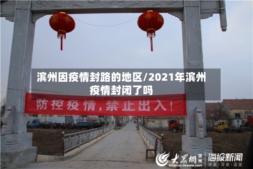 滨州因疫情封路的地区/2021年滨州疫情封闭了吗-第3张图片