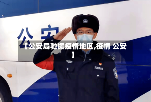 【公安局驰援疫情地区,疫情 公安】-第2张图片