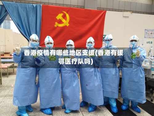 香港疫情有哪些地区支援(香港有援鄂医疗队吗)-第2张图片