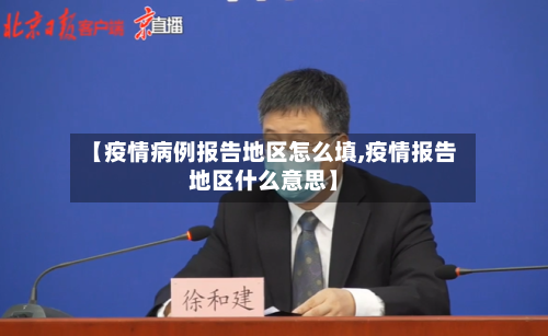 【疫情病例报告地区怎么填,疫情报告地区什么意思】-第2张图片