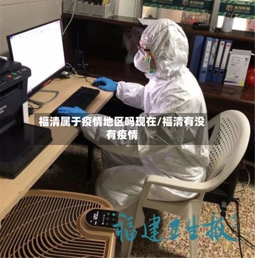 福清属于疫情地区吗现在/福清有没有疫情-第1张图片