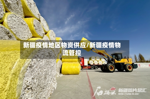 新疆疫情地区物资供应/新疆疫情物流管控-第1张图片